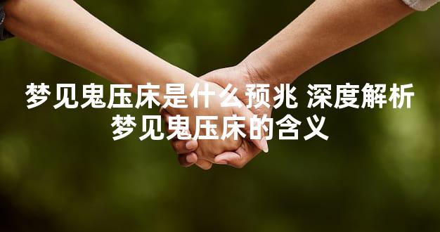 梦见鬼压床是什么预兆 深度解析梦见鬼压床的含义